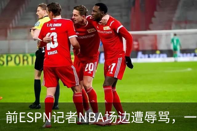 前ESPN记者NBA场边遭辱骂，一杯饮料泼回去后双双被请出场