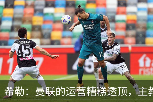 希勒：曼联的运营糟糕透顶，主教练不是问题所在