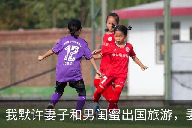 我默许妻子和男闺蜜出国旅游，妻子回国后参加家宴，彻底傻眼了