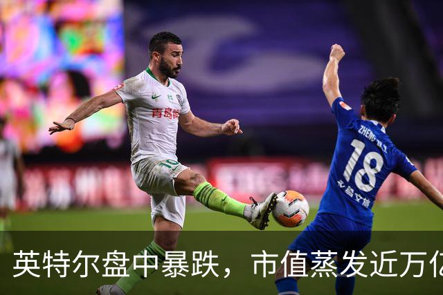 英特尔盘中暴跌，市值蒸发近万亿人民币
