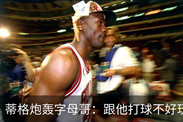 蒂格炮轰字母哥：跟他打球不好玩，热火0胜4负该改打法